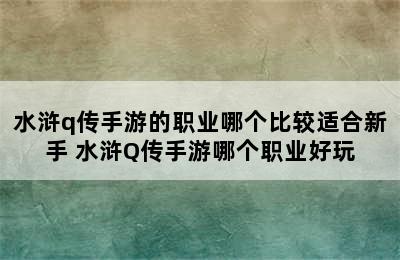 水浒q传手游的职业哪个比较适合新手 水浒Q传手游哪个职业好玩